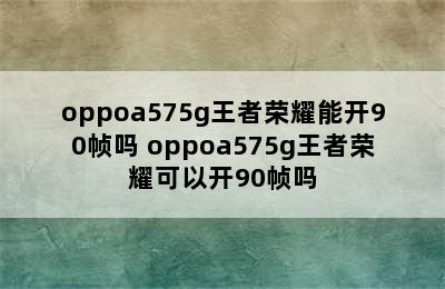 oppoa575g王者荣耀能开90帧吗 oppoa575g王者荣耀可以开90帧吗